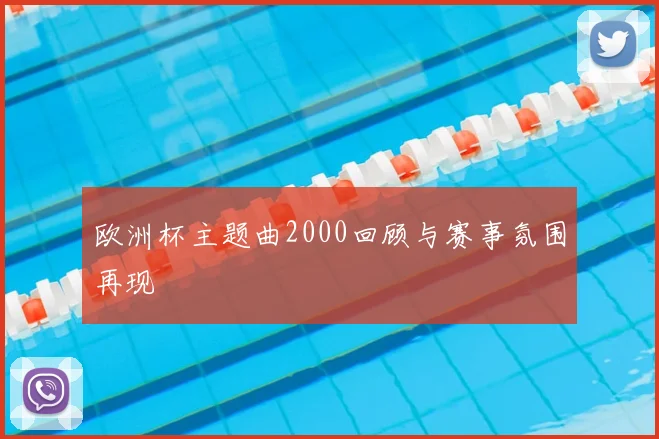 欧洲杯主题曲2000回顾与赛事氛围再现