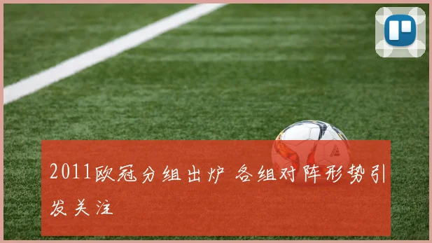 2011欧冠分组出炉 各组对阵形势引发关注