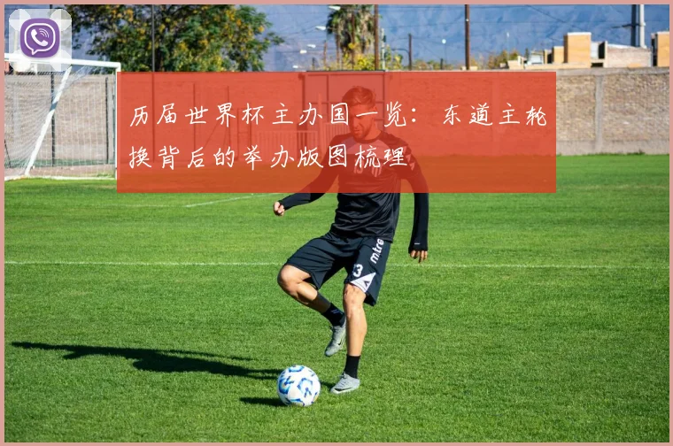 历届世界杯主办国一览：东道主轮换背后的举办版图梳理