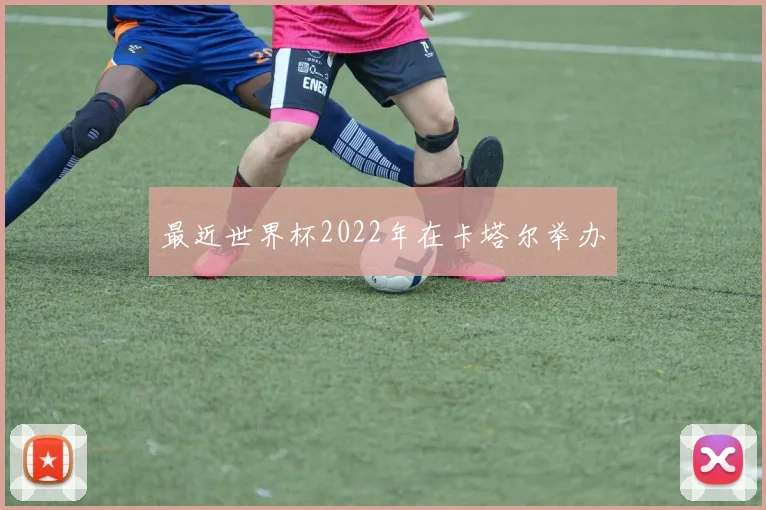 最近世界杯2022年在卡塔尔举办