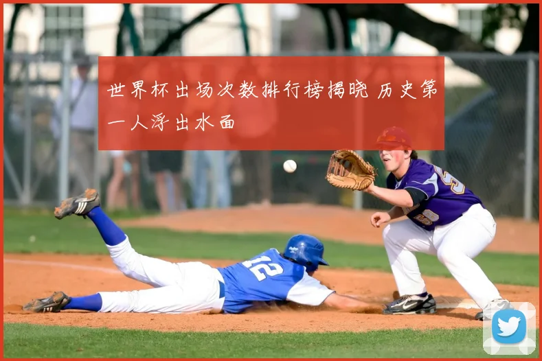 世界杯出场次数排行榜揭晓 历史第一人浮出水面