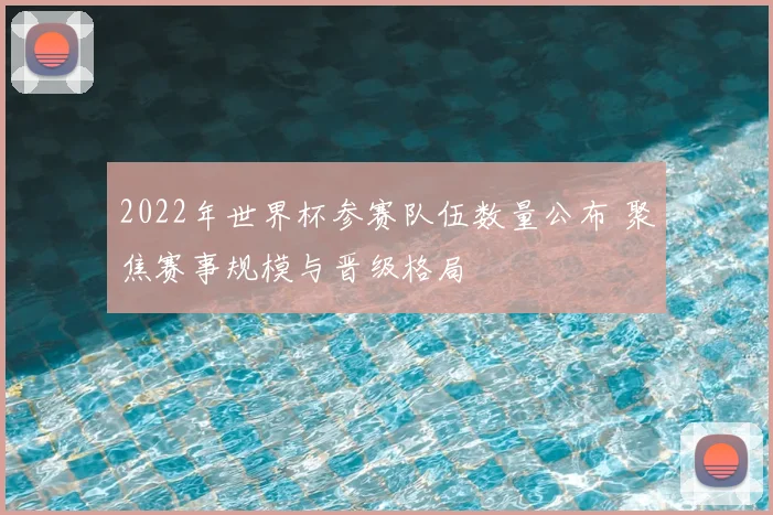2022年世界杯参赛队伍数量公布 聚焦赛事规模与晋级格局