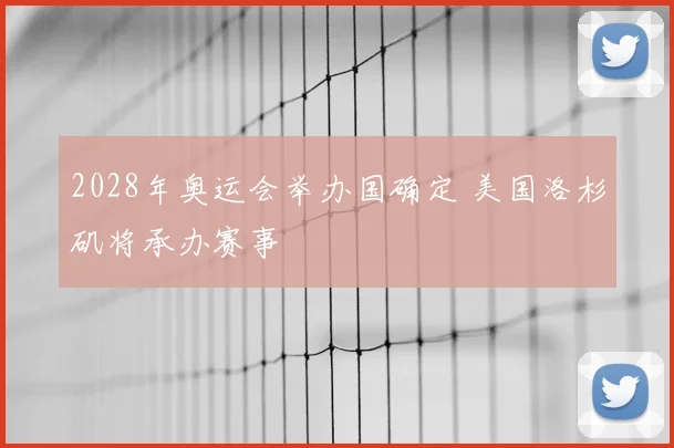 2028年奥运会举办国确定 美国洛杉矶将承办赛事
