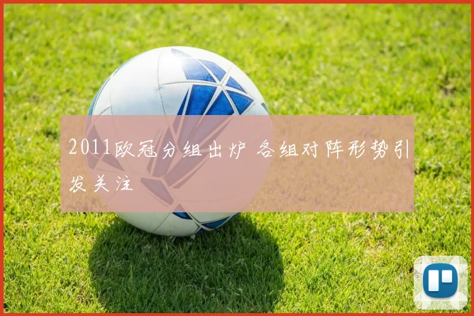 2011欧冠分组出炉 各组对阵形势引发关注