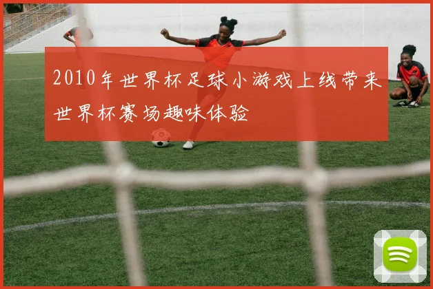 2010年世界杯足球小游戏上线带来世界杯赛场趣味体验