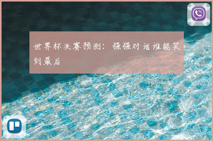 世界杯决赛预测:强强对话谁能笑到最后