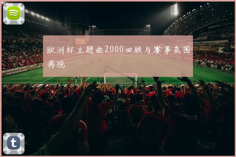 欧洲杯主题曲2000回顾与赛事氛围再现