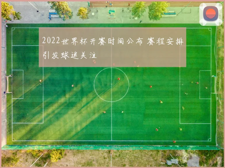 2022世界杯开赛时间公布 赛程安排引发球迷关注