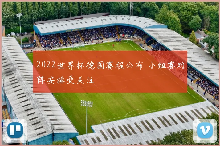 2022世界杯德国赛程公布 小组赛对阵安排受关注