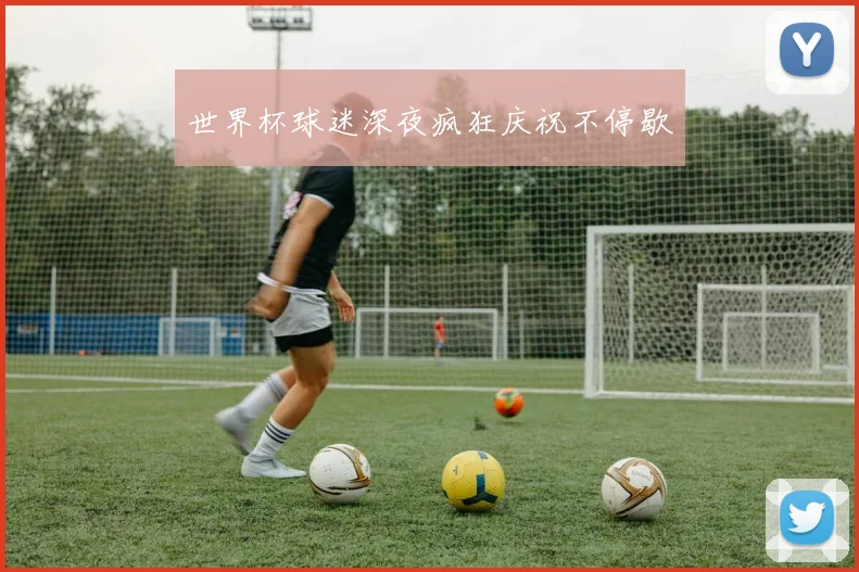 世界杯球迷深夜疯狂庆祝不停歇