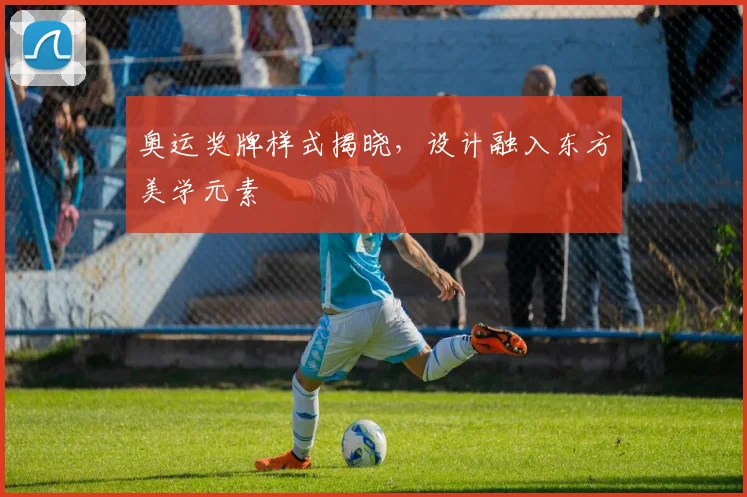 奥运奖牌样式揭晓，设计融入东方美学元素