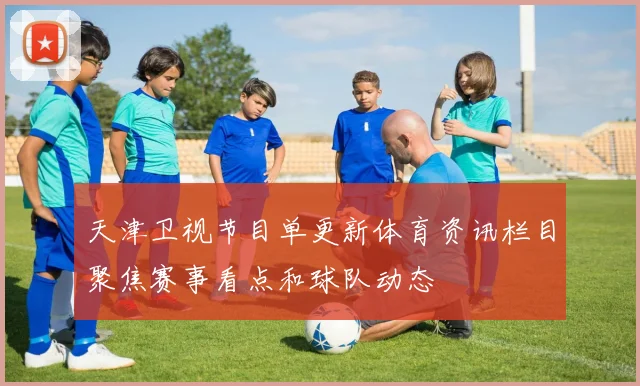 天津卫视节目单更新体育资讯栏目聚焦赛事看点和球队动态