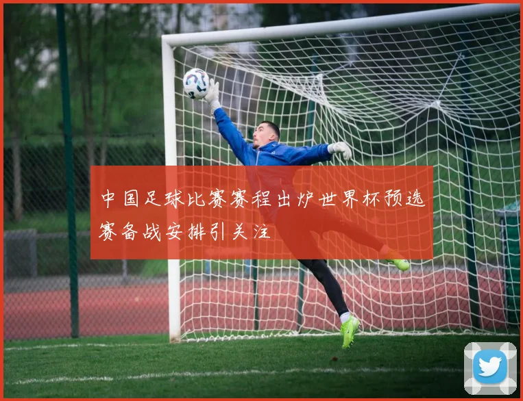 中国足球比赛赛程出炉世界杯预选赛备战安排引关注