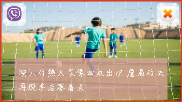 湖人对热火录像回放出炉 詹眉对决再现季后赛看点