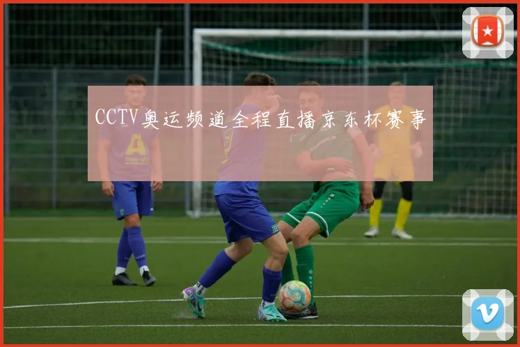 CCTV奥运频道全程直播京东杯赛事