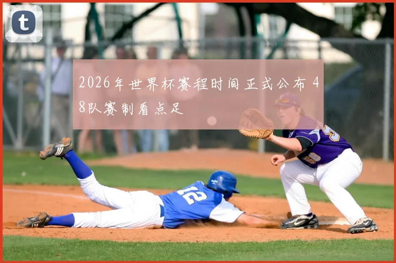 2026年世界杯赛程时间正式公布 48队赛制看点足