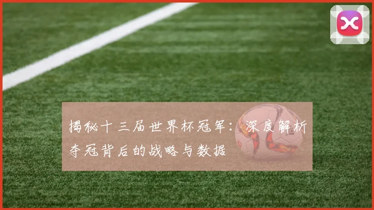 揭秘十三届世界杯冠军:深度解析夺冠背后的战略与数据