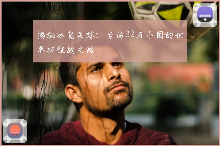 揭秘冰岛足球:专访32万小国的世界杯征战之路