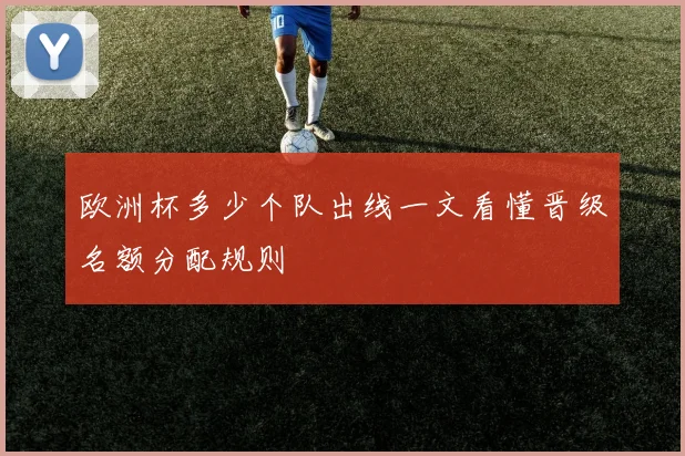 欧洲杯多少个队出线一文看懂晋级名额分配规则