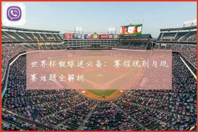 世界杯假球迷必备：赛程规则与观赛话题全解析