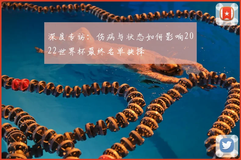 深度专访:伤病与状态如何影响2022世界杯最终名单抉择