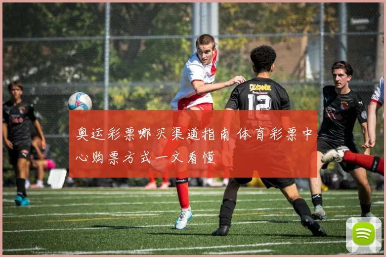 奥运彩票哪买渠道指南 体育彩票中心购票方式一文看懂
