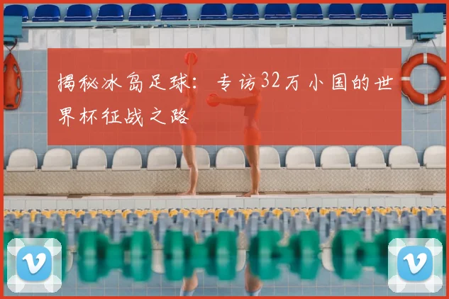 揭秘冰岛足球：专访32万小国的世界杯征战之路