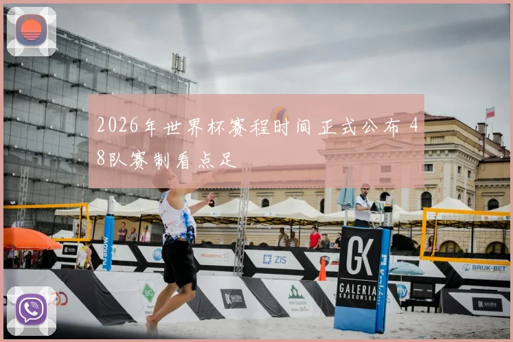 2026年世界杯赛程时间正式公布 48队赛制看点足