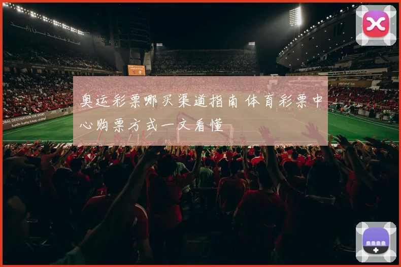奥运彩票哪买渠道指南 体育彩票中心购票方式一文看懂
