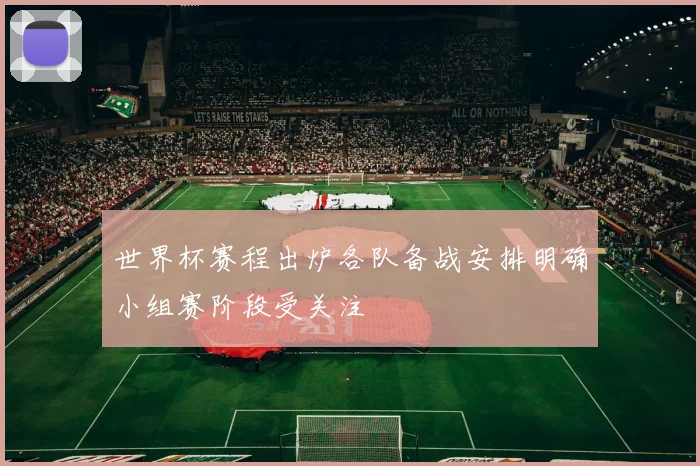 世界杯赛程出炉各队备战安排明确小组赛阶段受关注