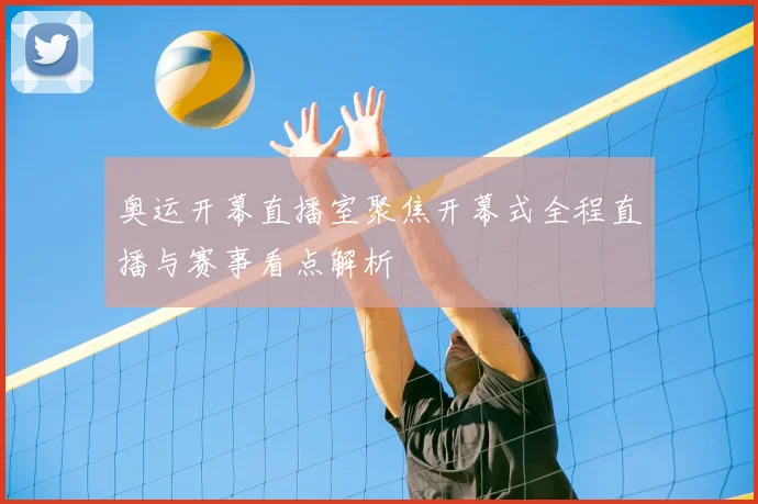 奥运开幕直播室聚焦开幕式全程直播与赛事看点解析