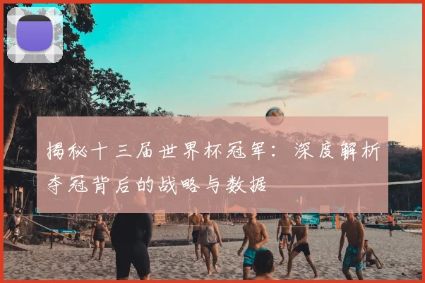 揭秘十三届世界杯冠军:深度解析夺冠背后的战略与数据