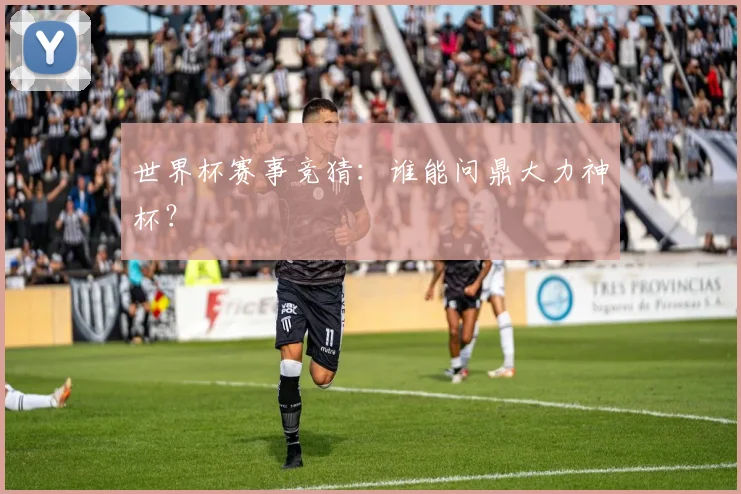 世界杯赛事竞猜:谁能问鼎大力神杯?