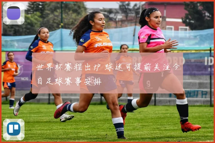 世界杯赛程出炉 球迷可提前关注今日足球赛事安排