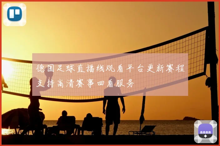 德国足球直播线观看平台更新赛程支持高清赛事回看服务