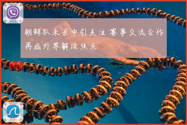 朝鲜队未亲中引关注 赛事交流合作再成外界解读焦点