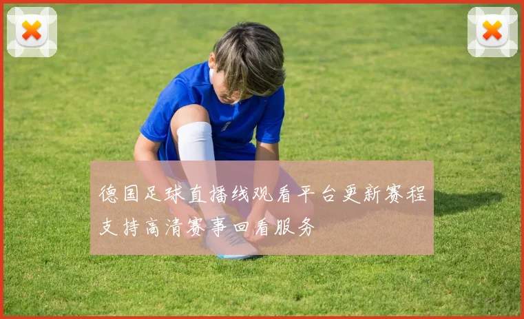 德国足球直播线观看平台更新赛程支持高清赛事回看服务