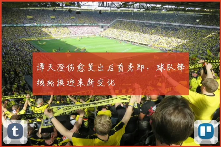 谭天澄伤愈复出后首秀即，球队锋线轮换迎来新变化
