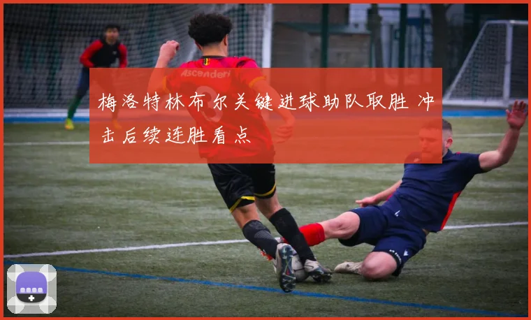 梅洛特林布尔关键进球助队取胜 冲击后续连胜看点