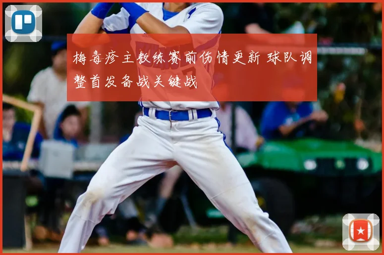 梅毒疹主教练赛前伤情更新 球队调整首发备战关键战